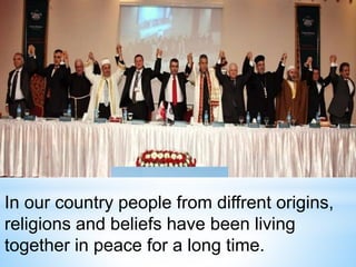 In our country people from diffrent origins,
religions and beliefs have been living
together in peace for a long time.