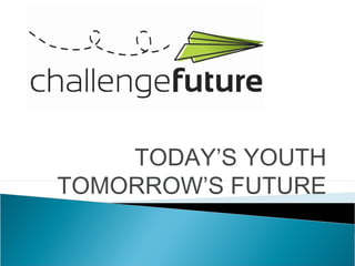 TODAY’S YOUTH
TOMORROW’S FUTURE
 