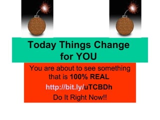 Today Things Change  for YOU  You are about to see something that is  100% REAL   http://bit. ly / uTCBDh   Do It Right Now!! 