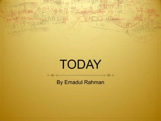 TODAY
By Emadul Rahman

 