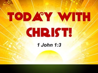 Today With
Christ!
1 John 1:3

 