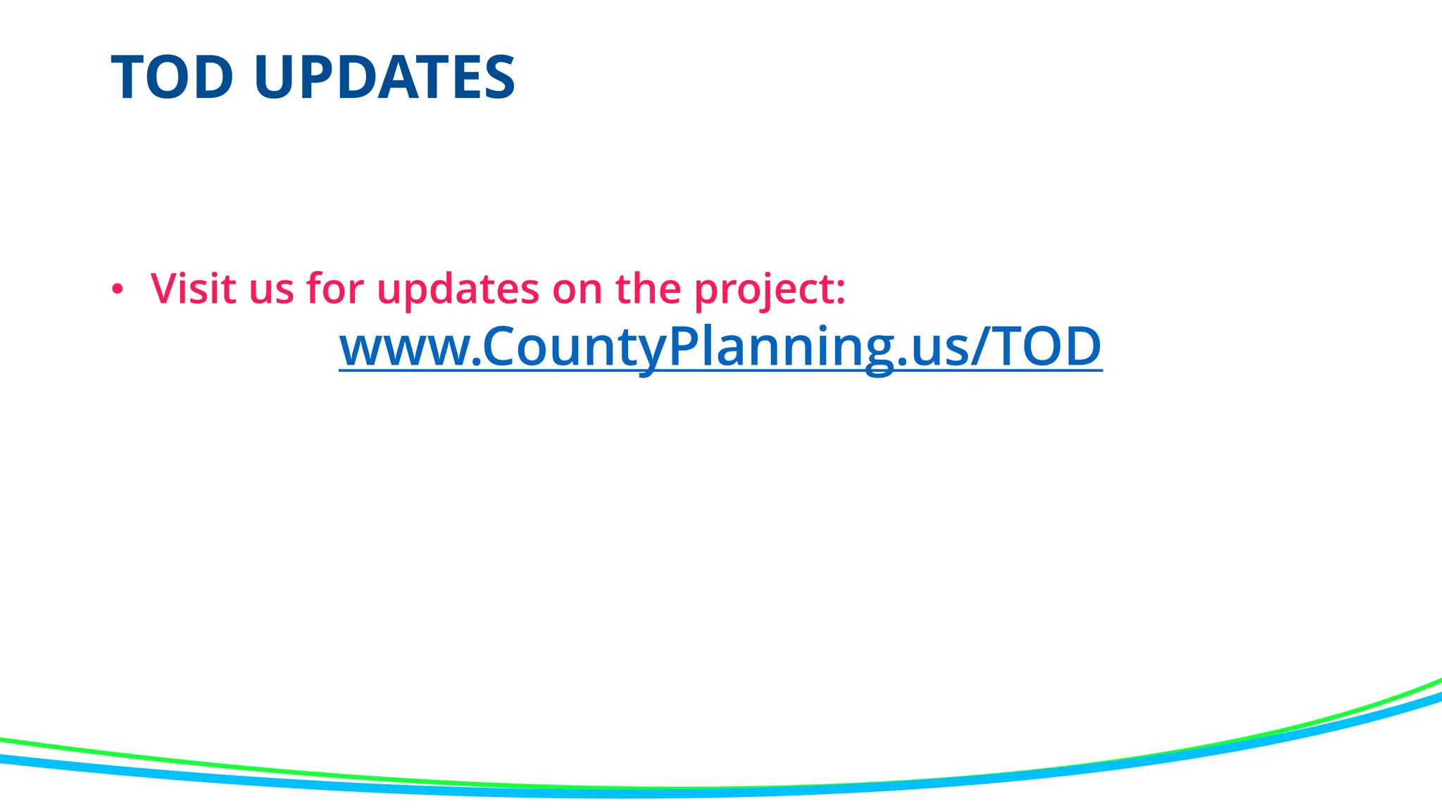 TOD UPDATES
• Visit us for updates on the project:
www.CountyPlanning.us/TOD
 