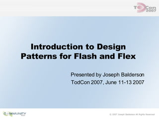 Introduction to Design Patterns for Flash and Flex Presented by Joseph Balderson TodCon 2007, June 11-13 2007 