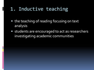 1. Inductive teaching
 the teaching of reading focusing on text
analysis
 students are encouraged to act as researchers
investigating academic communities
 