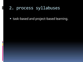 2. process syllabuses
 task-based and project-based learning.
 