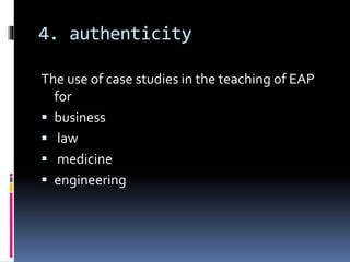 4. authenticity
The use of case studies in the teaching of EAP
for
 business
 law
 medicine
 engineering
 