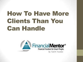 How To Have More
Clients Than You
Can Handle

By: Todd R. Tresidder

 