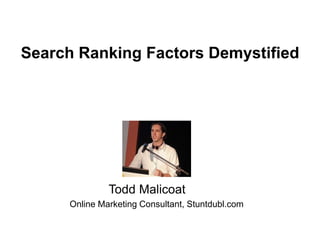 ©2007 Market Motive, Inc.
Todd Malicoat
Online Marketing Consultant, Stuntdubl.com
Search Ranking Factors Demystified
 