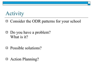 Activity Consider the ODR patterns for your school Do you have a problem?  What is it? Possible solutions? Action Planning? 