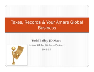 Todd Bailey JD Macc
Amare GlobalWellness Partner
10-4-18
Taxes, Records & Your Amare Global
Business
 