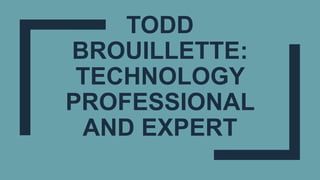 TODD
BROUILLETTE:
TECHNOLOGY
PROFESSIONAL
AND EXPERT
 