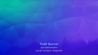 Todd Burner
@toddlovesthis
Local Contact: @agustin
 