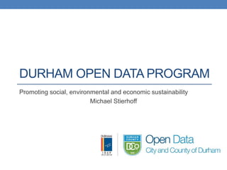 DURHAM OPEN DATA PROGRAM
Promoting social, environmental and economic sustainability
Michael Stierhoff
 