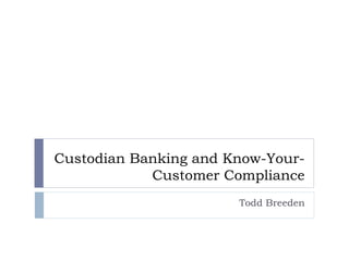 Custodian Banking and Know-Your-
Customer Compliance
Todd Breeden
 