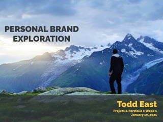 Todd East
Project & Portfolio I: Week 1
January 10, 2021
PERSONAL BRAND
EXPLORATION
 