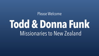 Please Welcome
Todd&DonnaFunk
Missionaries to New Zealand
 