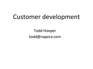 Customer development Todd Hooper [email_address] 