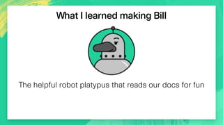 ∏
What I learned making Bill
The helpful robot platypus that reads our docs for fun
 