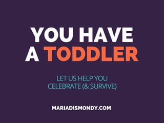 YOU HAVE
A TODDLER
MARIADISMONDY.COM 
LET US HELP YOU
CELEBRATE (& SURVIVE)
 