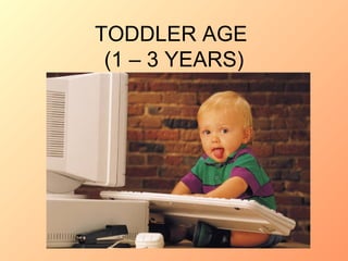 TODDLER AGE  (1 – 3 YEARS) 