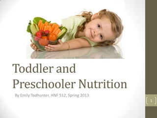 Toddler and
Preschooler Nutrition
By Emily Todhunter, HNF 512, Spring 2013
                                           1
 