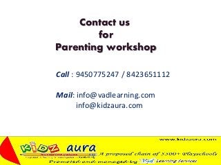 Contact us
for
Parenting workshop
Call : 9450775247 / 8423651112
Mail: info@vadlearning.com
info@kidzaura.com
 