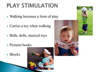  Walking becomes a form of play
 Carries a toy when walking
 Balls, dolls, musical toys
 Pictures books
 Blocks
 