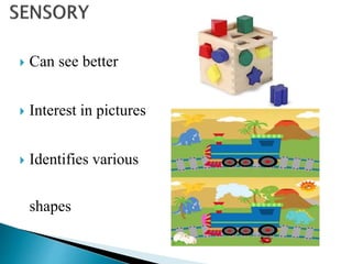  Can see better
 Interest in pictures
 Identifies various
shapes
 