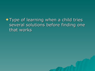 Type of learning when a child tries several solutions before finding one that works 