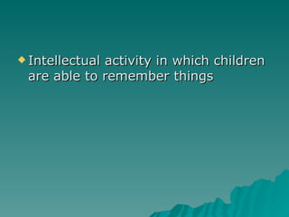 Intellectual activity in which children are able to remember things 