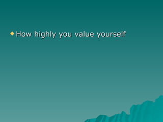 How highly you value yourself 