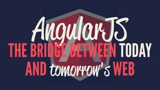 AngularJS 
THE BRIDGE BETWEEN TODAY 
AND tomorrow's WEB 
 
