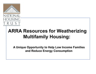 ARRA Resources for Weatherizing
     Multifamily Housing:

  A Unique Opportunity to Help Low Income Families
          and Reduce Energy Consumption
 
