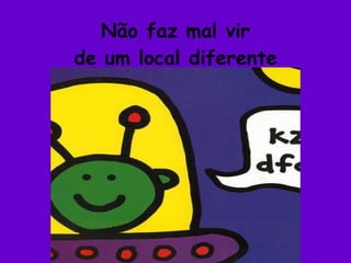 Não faz mal vir de um local diferente 