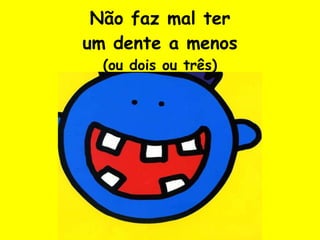 Não faz mal ter um dente a menos (ou dois ou três) 
