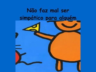 Não faz mal ser simpático para alguém 