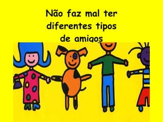Não faz mal ter diferentes tipos de amigos 