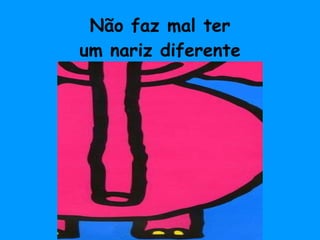 Não faz mal ter um nariz diferente 