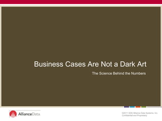 Business Cases Are Not a Dark Art
                 The Science Behind the Numbers




                                 ©2011 ADS Alliance Data Systems, Inc.
                                 Confidential and Proprietary
 