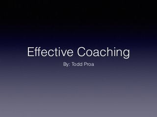 Effective Coaching 
By: Todd Proa 
 