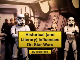 Historical (and
Literary) Inﬂuences
On Star Wars
By Todd Proa
 