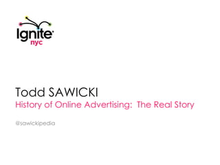 Todd Sawicki History of Online Advertising:  The Real Story @sawickipedia 