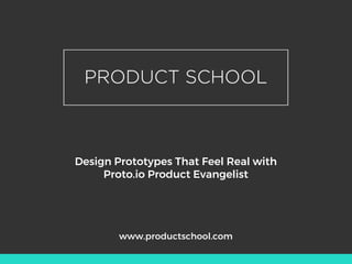 Design Prototypes That Feel Real with
Proto.io Product Evangelist
www.productschool.com
 