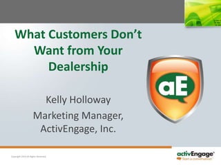Copyright 2014 All Rights Reserved.
What Customers Don’t
Want from Your
Dealership
Kelly Holloway
Marketing Manager,
ActivEngage, Inc.
 