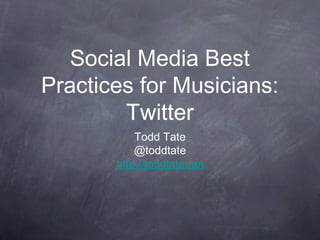 Social Media Best
Practices for Musicians:
Twitter
Todd Tate
@toddtate
http://toddtate.net
 