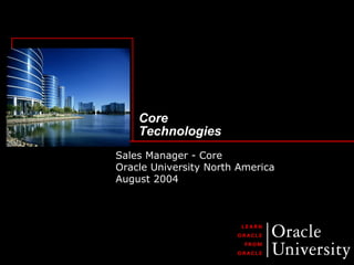 Core
Technologies
Sales Manager - Core
Oracle University North America
August 2004
 