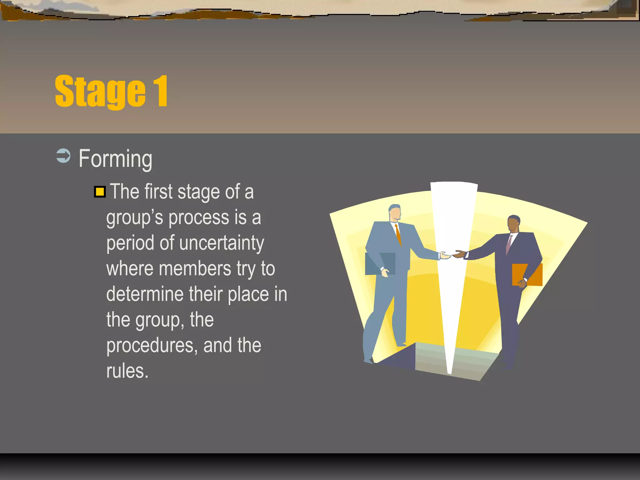 Stage 1
 Forming
The first stage of a
group’s process is a
period of uncertainty
where members try to
determine their place in
the group, the
procedures, and the
rules.
 