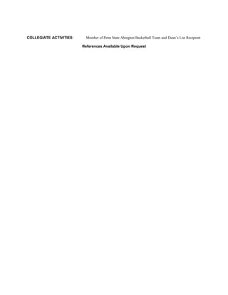 COLLEGIATE ACTIVITIES:     Member of Penn State Abington Basketball Team and Dean’s List Recipient

                         References Available Upon Request
 