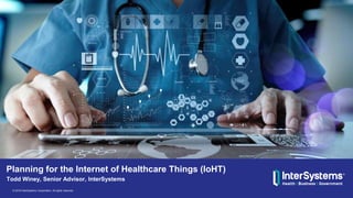 © 2016 InterSystems Corporation. All rights reserved.
Todd Winey, Senior Advisor, InterSystems
Planning for the Internet of Healthcare Things (IoHT)
 