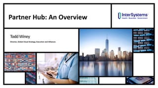 Partner Hub: An Overview
ToddWiney
Director, Global Cloud Strategy, Execution and Alliances
 